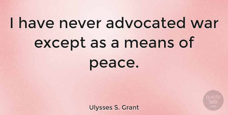 Ulysses S. Grant Quote About War, Mean, Patriotic: I Have Never Advocated War...