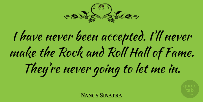 Nancy Sinatra Quote About Rock And Roll, Rocks, Fame: I Have Never Been Accepted...