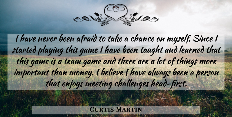 Curtis Martin Quote About Afraid, Believe, Challenges, Chance, Enjoys: I Have Never Been Afraid...