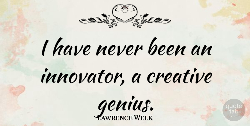 Lawrence Welk Quote About Creative, Genius, Innovators: I Have Never Been An...