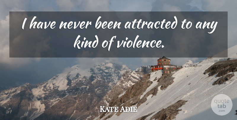 Kate Adie Quote About Violence, Kind: I Have Never Been Attracted...