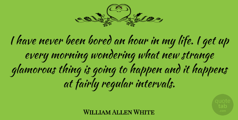 William Allen White Quote About Morning, Bored, Strange: I Have Never Been Bored...