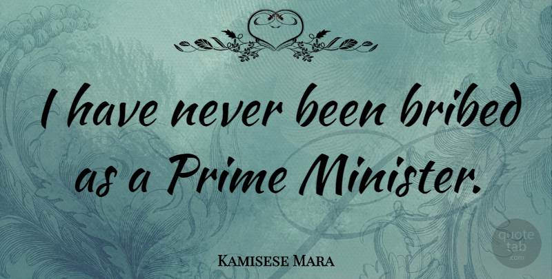 Kamisese Mara Quote About Prime, Ministers, Prime Minister: I Have Never Been Bribed...