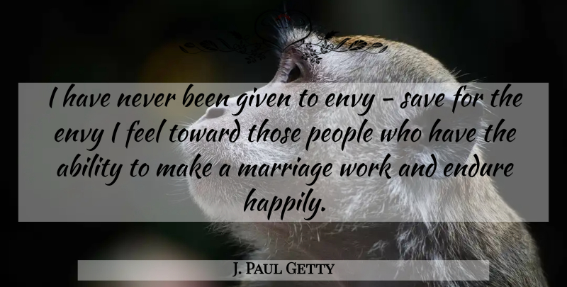 J. Paul Getty Quote About Ability, Endure, Envy, Given, Marriage: I Have Never Been Given...