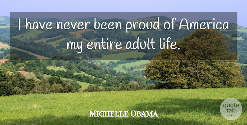 Michelle Obama Quote About America, Adults, Proud: I Have Never Been Proud...