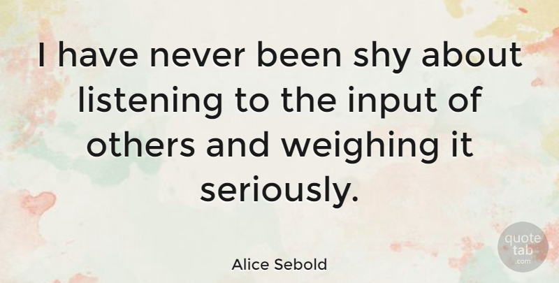 Alice Sebold Quote About Listening, Input, Shy: I Have Never Been Shy...