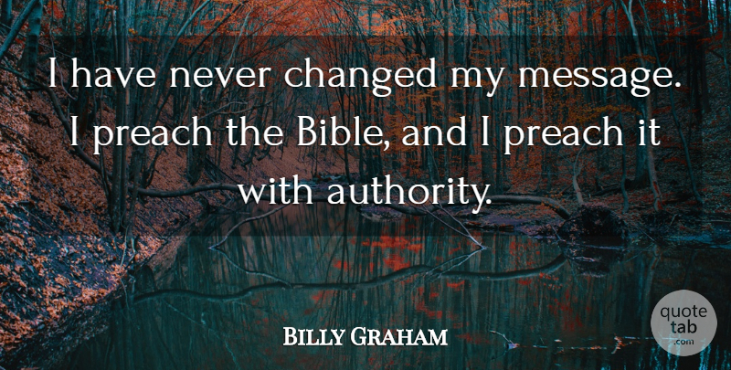 Billy Graham Quote About Changed, Preach: I Have Never Changed My...