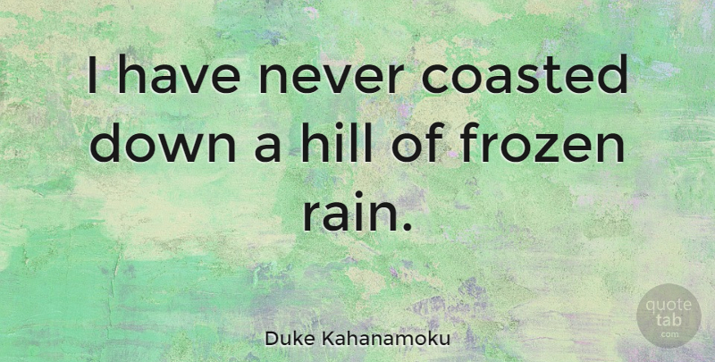 Duke Kahanamoku Quote About Rain, Frozen, Hills: I Have Never Coasted Down...