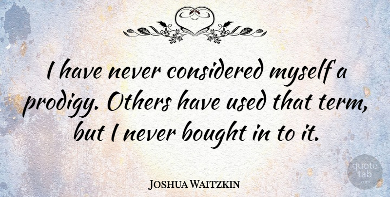 Joshua Waitzkin Quote About Used, Prodigies, Term: I Have Never Considered Myself...