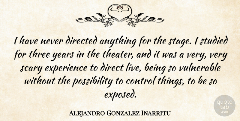 Alejandro Gonzalez Inarritu Quote About Directed, Experience, Scary, Studied, Vulnerable: I Have Never Directed Anything...