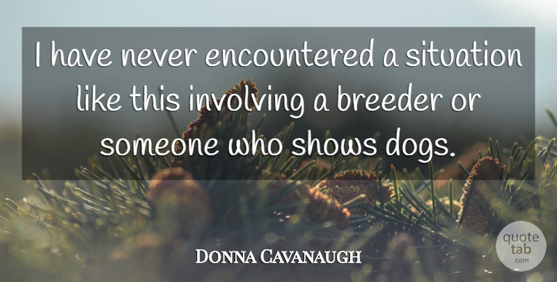 Donna Cavanaugh Quote About Involving, Shows, Situation: I Have Never Encountered A...