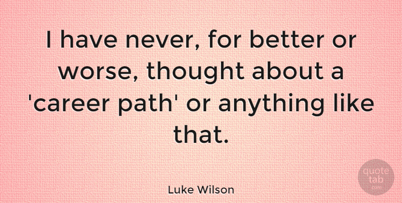 Luke Wilson Quote About Careers, Path, Career Path: I Have Never For Better...