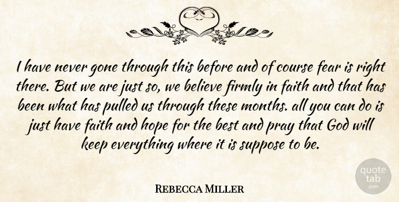 Rebecca Miller Quote About Believe, Best, Course, Faith, Fear: I Have Never Gone Through...