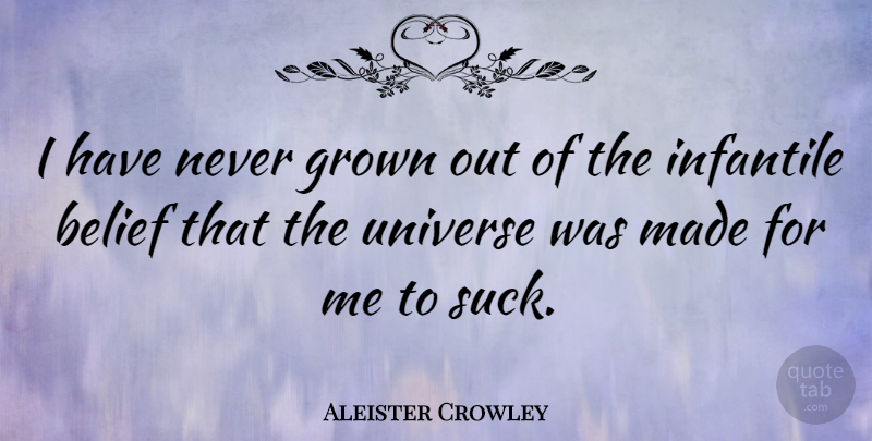 Aleister Crowley Quote About Belief, Made, Infantile: I Have Never Grown Out...