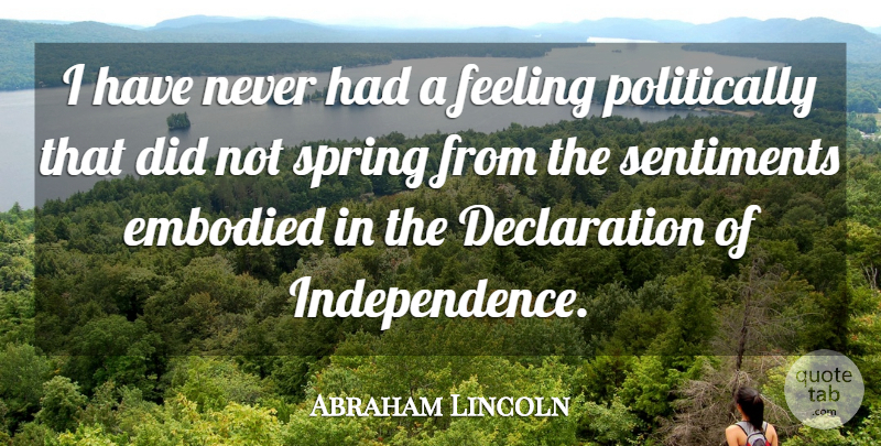 Abraham Lincoln Quote About Spring, Feelings, Independence: I Have Never Had A...
