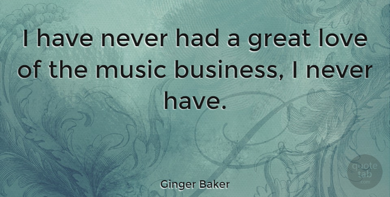 Ginger Baker Quote About Great Love, Music Business: I Have Never Had A...