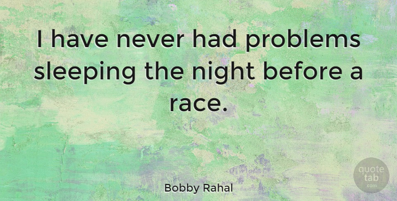 Bobby Rahal Quote About Sleep, Night, Race: I Have Never Had Problems...