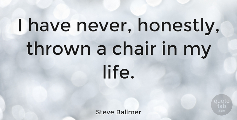 Steve Ballmer Quote About Chairs, Honestly, Thrown: I Have Never Honestly Thrown...