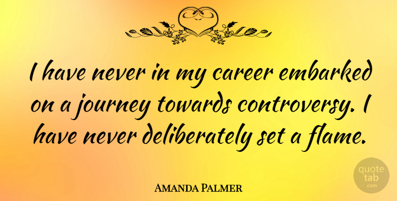 Amanda Palmer Quote About Journey, Careers, Flames: I Have Never In My...