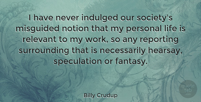 Billy Crudup Quote About Our Society, Fantasy, Life Is: I Have Never Indulged Our...