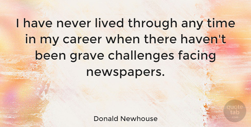Donald Newhouse Quote About Facing, Grave, Lived, Time: I Have Never Lived Through...