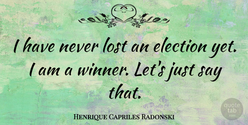 Henrique Capriles Radonski Quote About Election, Winner, Lost: I Have Never Lost An...