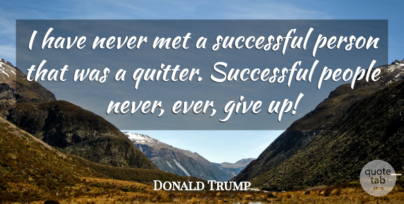 Donald Trump Quote About Giving Up, Successful, People: I Have Never Met A...