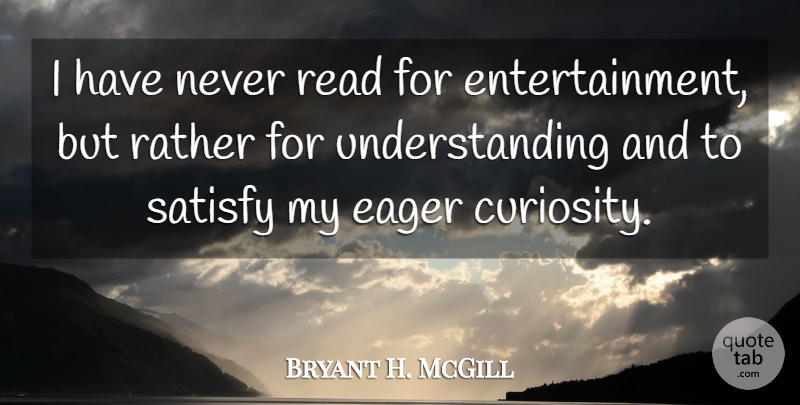 Bryant H. McGill Quote About Understanding, Curiosity, Entertainment: I Have Never Read For...