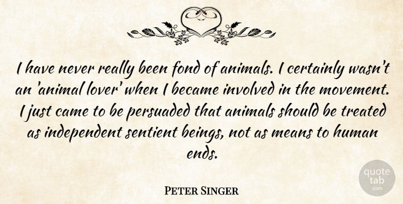 Peter Singer Quote About Became, Certainly, Fond, Human, Involved: I Have Never Really Been...
