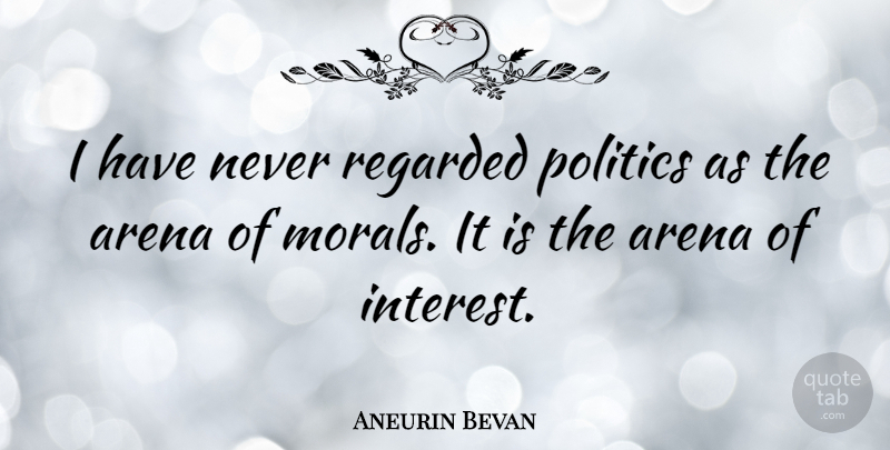 Aneurin Bevan Quote About Politics, Arena, Morality: I Have Never Regarded Politics...