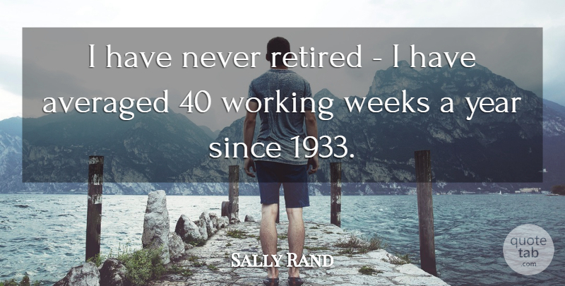 Sally Rand Quote About Years, Week, Retired: I Have Never Retired I...