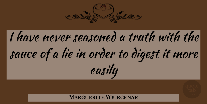 Marguerite Yourcenar Quote About Truth, Lying, Order: I Have Never Seasoned A...