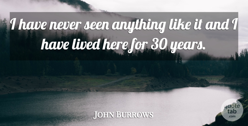 John Burrows Quote About Lived, Seen: I Have Never Seen Anything...