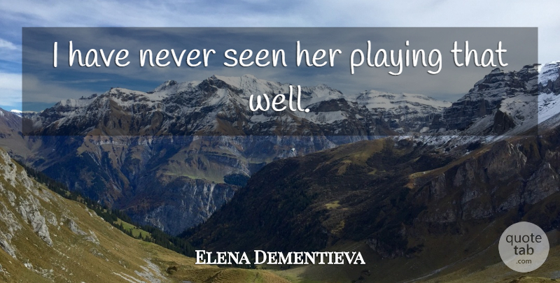 Elena Dementieva Quote About Playing, Seen: I Have Never Seen Her...