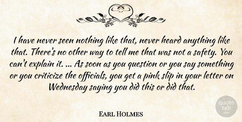 Earl Holmes Quote About Criticize, Explain, Heard, Letter, Pink: I Have Never Seen Nothing...
