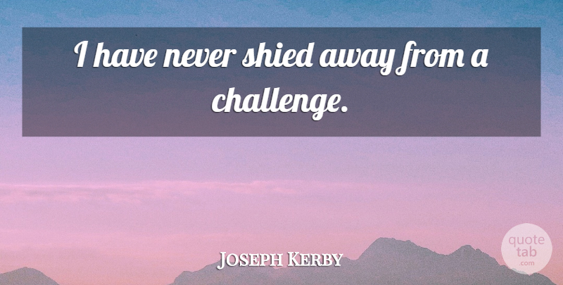 Joseph Kerby Quote About undefined: I Have Never Shied Away...