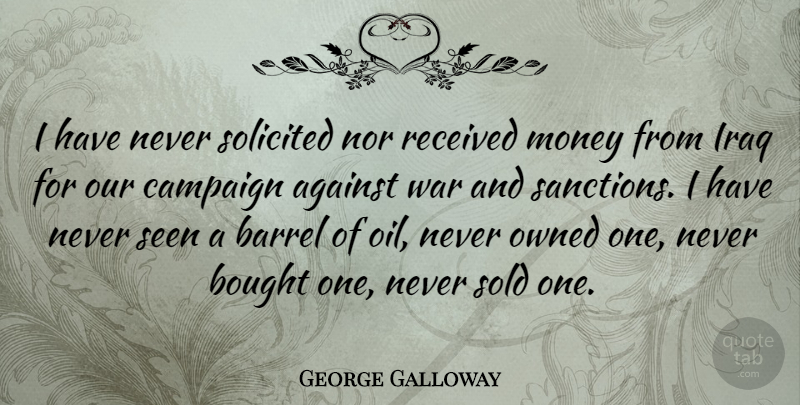 George Galloway Quote About War, Oil, Iraq: I Have Never Solicited Nor...