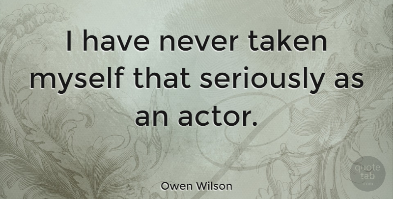 Owen Wilson Quote About Taken, Actors: I Have Never Taken Myself...