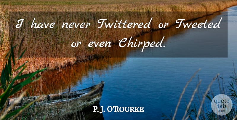 P. J. O'Rourke Quote About undefined: I Have Never Twittered Or...