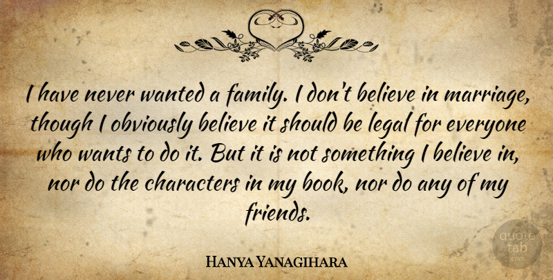 Hanya Yanagihara Quote About Believe, Characters, Family, Legal, Marriage: I Have Never Wanted A...