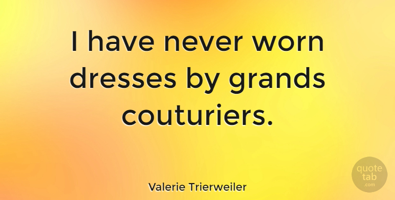 Valerie Trierweiler Quote About Dresses, Worn: I Have Never Worn Dresses...