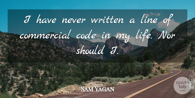 Sam Yagan Quote About Code, Commercial, Life, Line, Nor: I Have Never Written A...
