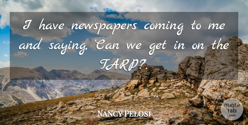 Nancy Pelosi Quote About Newspapers, Tarp: I Have Newspapers Coming To...