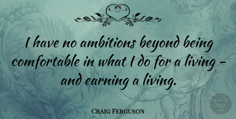 Craig Ferguson Quote About Ambition, Earning, Comfortable: I Have No Ambitions Beyond...