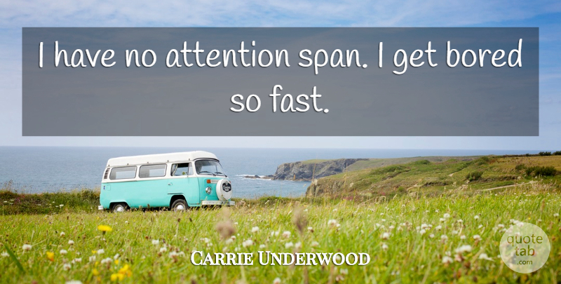 Carrie Underwood Quote About Bored, Attention, Attention Span: I Have No Attention Span...