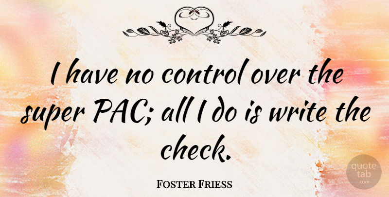Foster Friess Quote About undefined: I Have No Control Over...