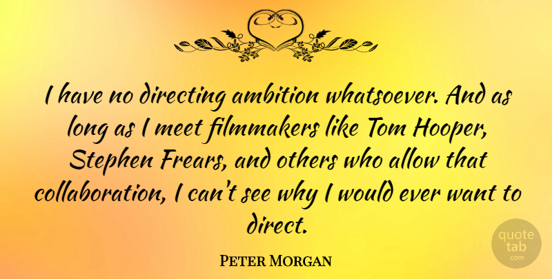 Peter Morgan Quote About Allow, Directing, Filmmakers, Tom: I Have No Directing Ambition...