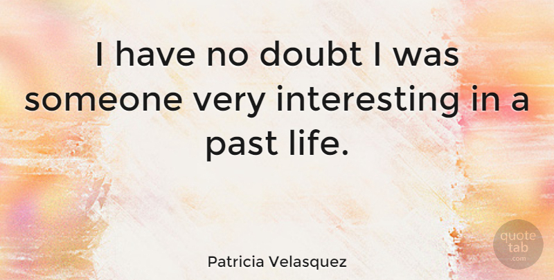 Patricia Velasquez Quote About Past, Interesting, Doubt: I Have No Doubt I...