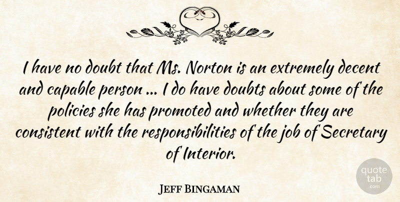 Jeff Bingaman Quote About Capable, Consistent, Decent, Doubt, Doubts: I Have No Doubt That...