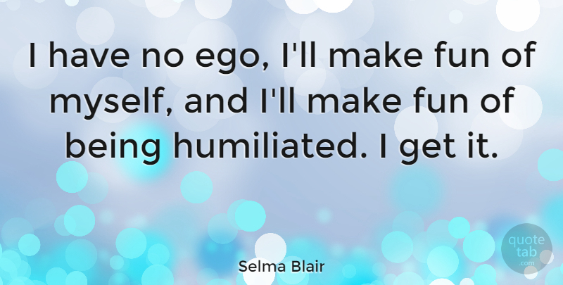 Selma Blair Quote About Fun, Ego, Humiliated: I Have No Ego Ill...
